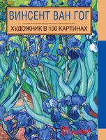 Винсент Ван Гог. Художник в 100 картинах