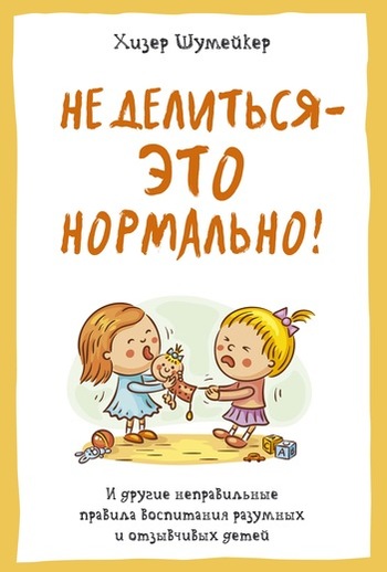 Не делиться - это нормально! И другие неправильные правила воспитания разумных и отзывчивых детей