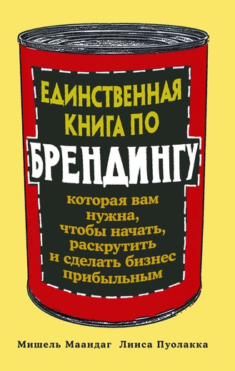 Единственная книга по брендингу, которая вам нужна, чтобы начать, раскрутить и сделать бизнес прибыльным