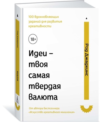Идеи - твоя самая твердая валюта. 100 вдохновляющих заданий для развития креативности