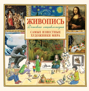Живопись.Самые известные художники мира. Детская энциклопедия