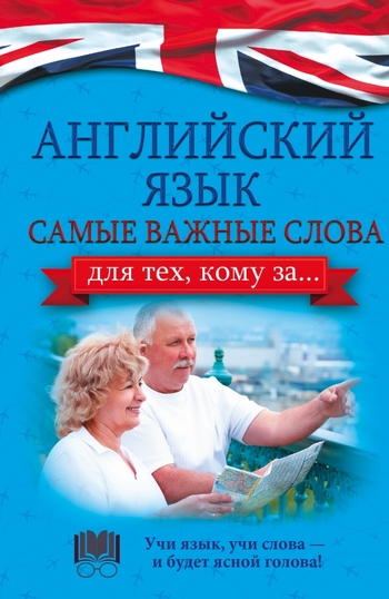 Английский язык. Самые важные слова для тех, кому за...
