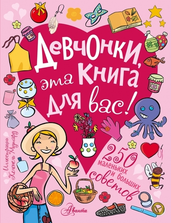 Девчонки, эта книга для вас! 250 маленьких и больших советов