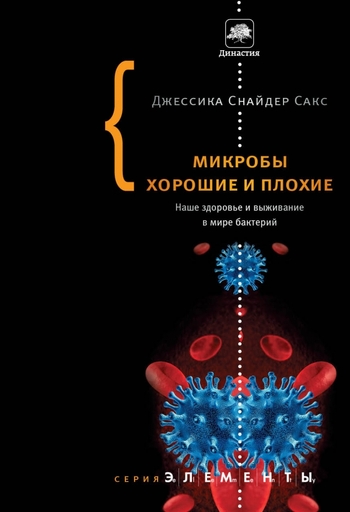 Микробы хорошие и плохие. Наше здоровье и выживание в мире бактерий