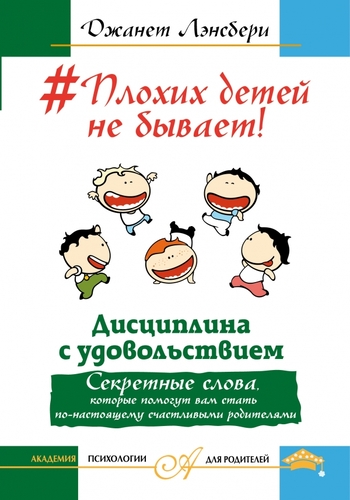 Плохих детей не бывает! Дисциплина с удовольствием. Секретные слова, которые помогут вам стать по-настоящему счастливыми родителями