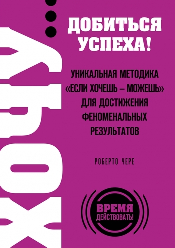 ХОЧУ… добиться успеха! Уникальная методика "Если хочешь - можешь" для достижения феноменальных результатов