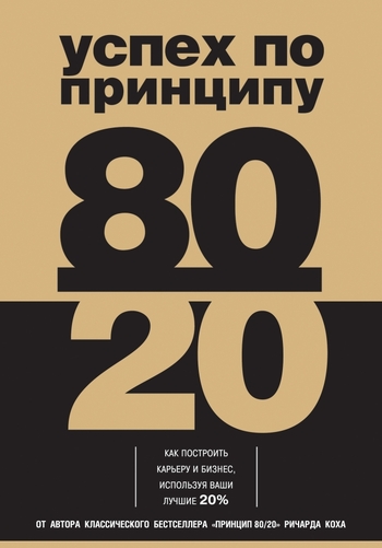Успех по принципу 80/20. Как построить карьеру и бизнес, используя ваши лучшие 20%
