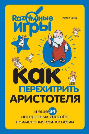 Как перехитрить Аристотеля и ещё 34 интересных способа применения философии