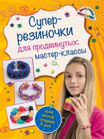 Супер резиночки для продвинутых: мастер-классы (для детей старше 9 лет)