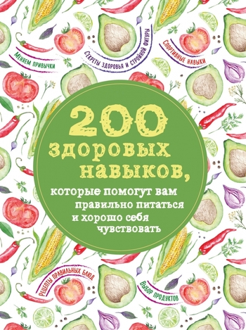 200 здоровых навыков, которые помогут вам правильно питаться и хорошо себя чувствовать