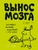 Вынос мозга. Чарующее обаяние бездумной нейронауки Вынос мозга. Чарующее обаяние бездумной нейронауки