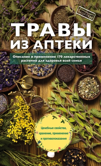 Травы из аптеки. Описание и применение 170 лекарственных растений для здоровья всей семьи