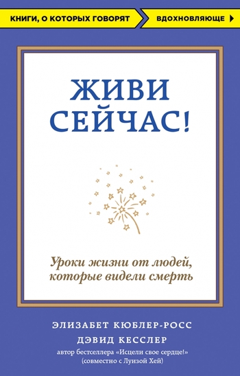 Живи сейчас! Уроки жизни от людей, которые видели смерть