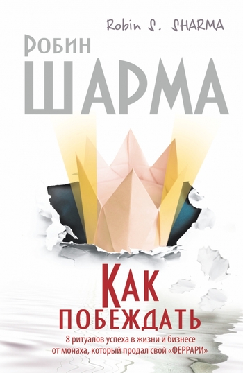 Как побеждать. 8 ритуалов успеха в жизни и бизнесе от монаха, который продал свой "феррари"