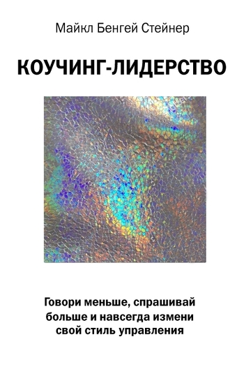 Коучинг-лидерство. Говори меньше, спрашивай больше и навсегда измени свой стиль управления
