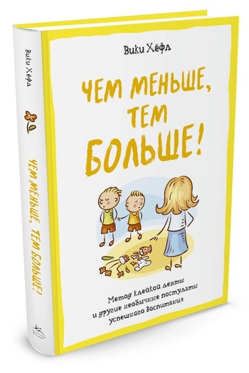 Чем меньше, тем больше! Метод «клейкой ленты» и другие необычные постулаты успешного воспитания