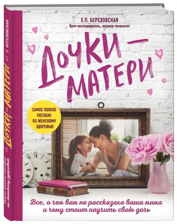 Дочки-матери. Все, о чем вам не рассказывала ваша мама и чему стоит научить свою дочь
