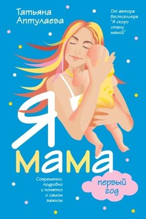 Я мама первый год. Современно, подробно и понятно о самом важном