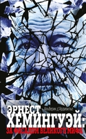 Эрнест Хемингуэй. За фасадом великого мифа
