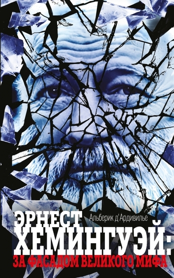 Эрнест Хемингуэй. За фасадом великого мифа